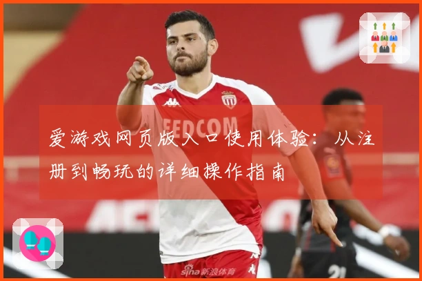 爱游戏网页版入口使用体验：从注册到畅玩的详细操作指南