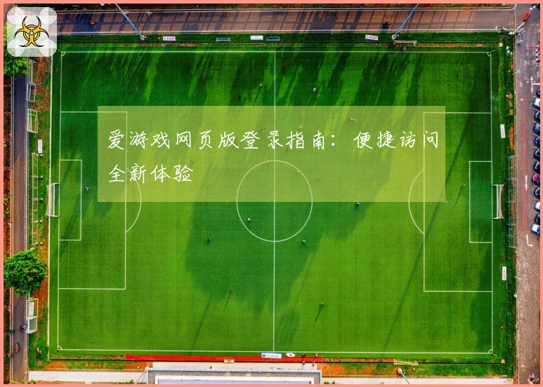爱游戏网页版登录指南：便捷访问全新体验
