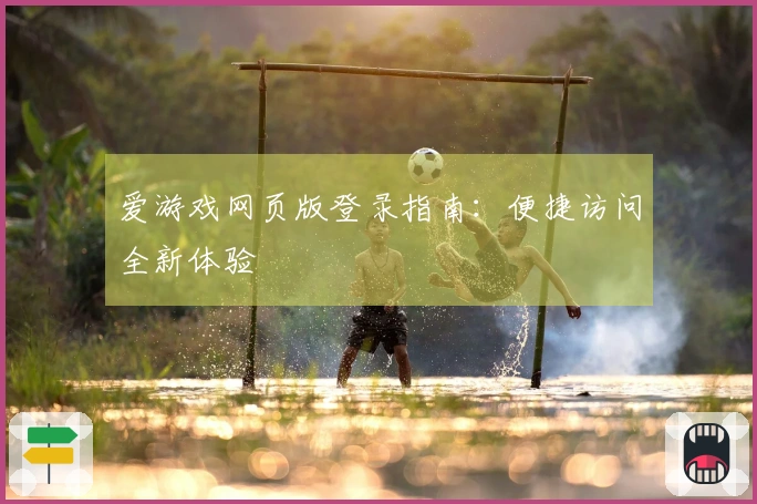 爱游戏网页版登录指南：便捷访问全新体验