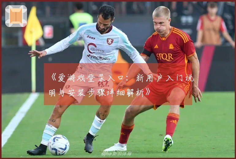 《爱游戏登录入口：新用户入门说明与安装步骤详细解析》