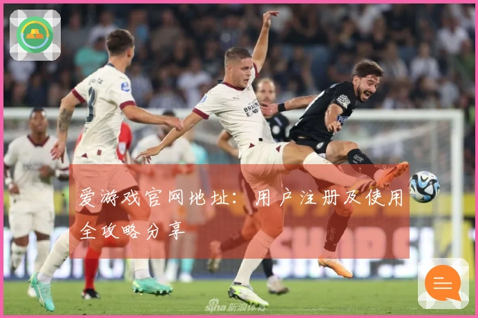 爱游戏官网地址：用户注册及使用全攻略分享