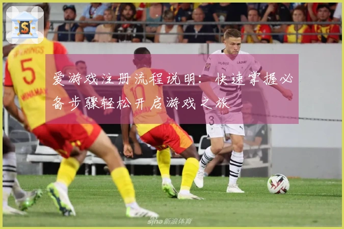 爱游戏注册流程说明：快速掌握必备步骤轻松开启游戏之旅