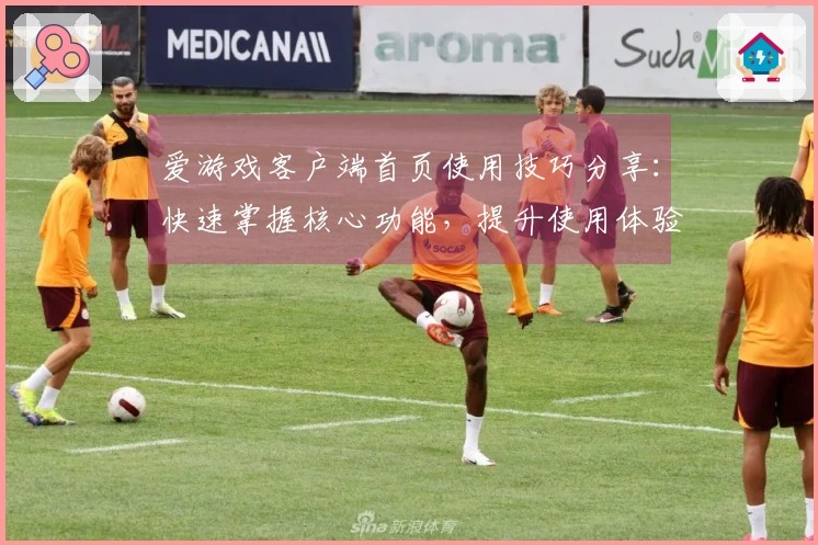 爱游戏客户端首页使用技巧分享：快速掌握核心功能，提升使用体验