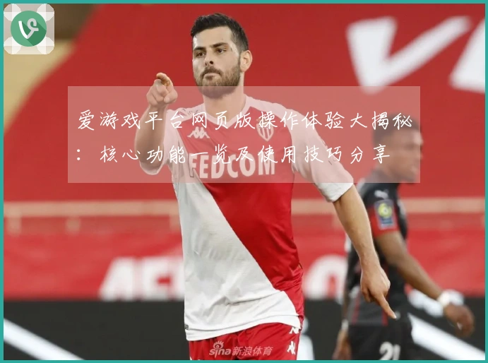 爱游戏平台网页版操作体验大揭秘：核心功能一览及使用技巧分享