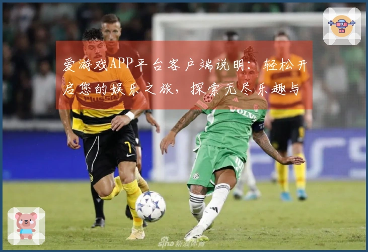 爱游戏APP平台客户端说明：轻松开启您的娱乐之旅，探索无尽乐趣与惊喜