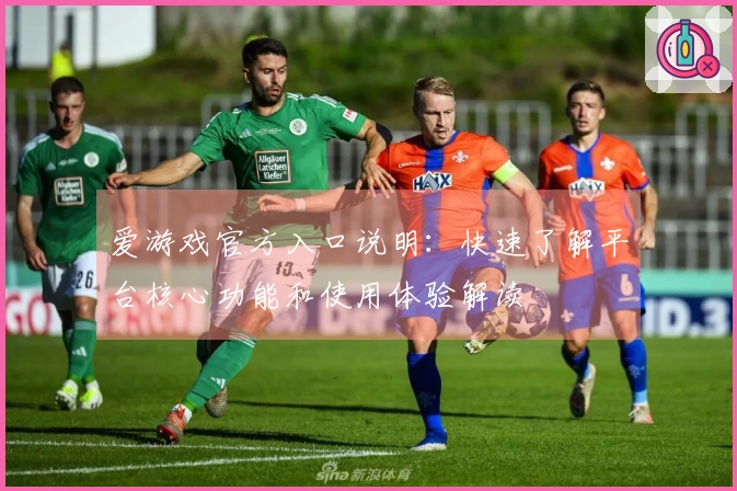 爱游戏官方入口说明：快速了解平台核心功能和使用体验解读